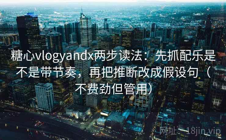 糖心vlogyandx两步读法：先抓配乐是不是带节奏，再把推断改成假设句（不费劲但管用）  第2张