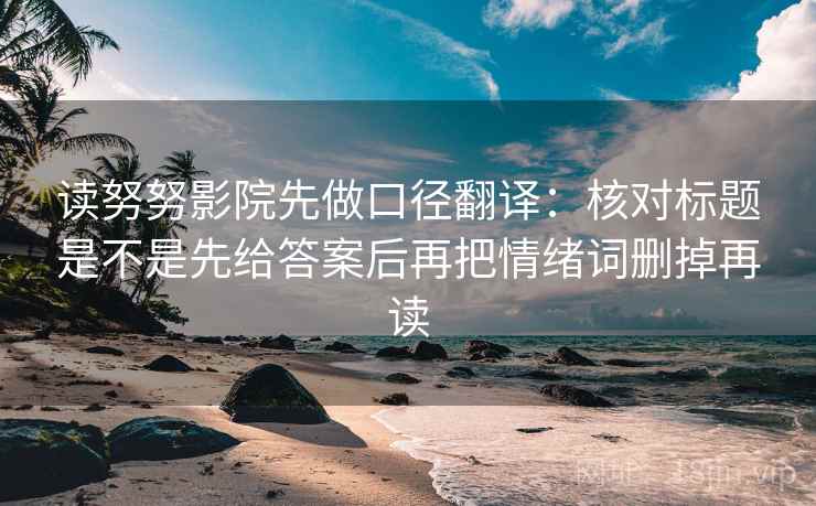 读努努影院先做口径翻译：核对标题是不是先给答案后再把情绪词删掉再读  第2张