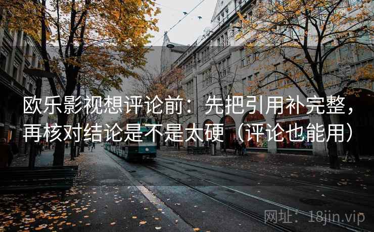 欧乐影视想评论前：先把引用补完整，再核对结论是不是太硬（评论也能用）  第2张