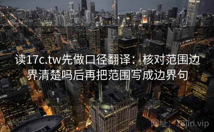 读17c.tw先做口径翻译：核对范围边界清楚吗后再把范围写成边界句  第2张