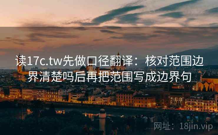 读17c.tw先做口径翻译：核对范围边界清楚吗后再把范围写成边界句  第1张