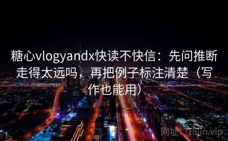 糖心vlogyandx快读不快信：先问推断走得太远吗，再把例子标注清楚（写作也能用）  第2张