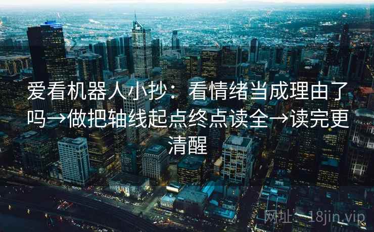 爱看机器人小抄：看情绪当成理由了吗→做把轴线起点终点读全→读完更清醒  第1张