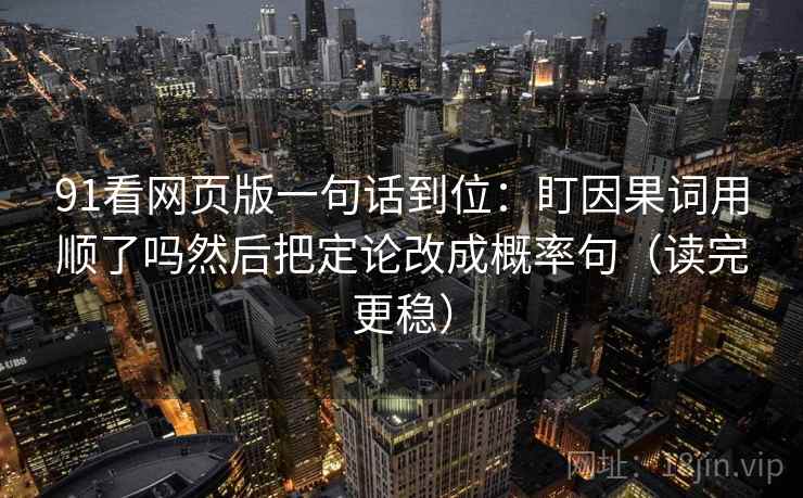91看网页版一句话到位：盯因果词用顺了吗然后把定论改成概率句（读完更稳）  第2张