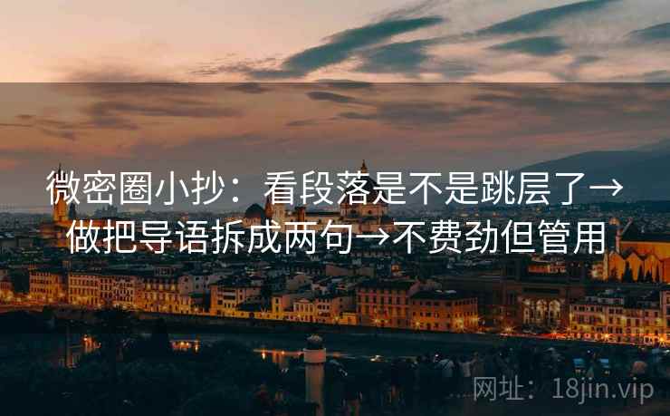 微密圈小抄：看段落是不是跳层了→做把导语拆成两句→不费劲但管用  第2张
