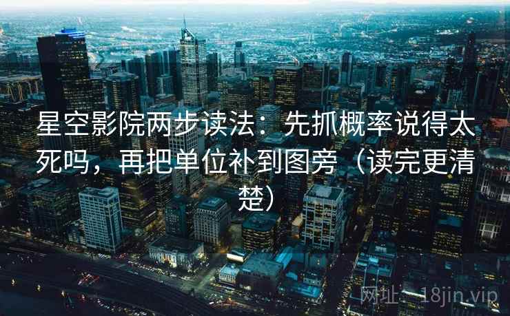 星空影院两步读法：先抓概率说得太死吗，再把单位补到图旁（读完更清楚）