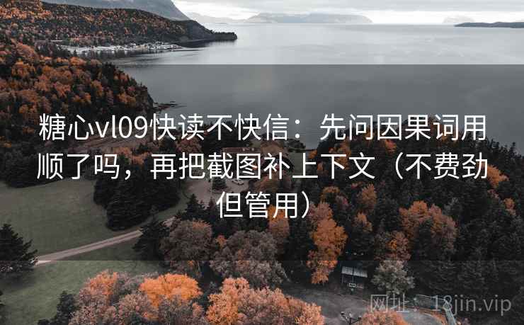 糖心vl09快读不快信：先问因果词用顺了吗，再把截图补上下文（不费劲但管用）