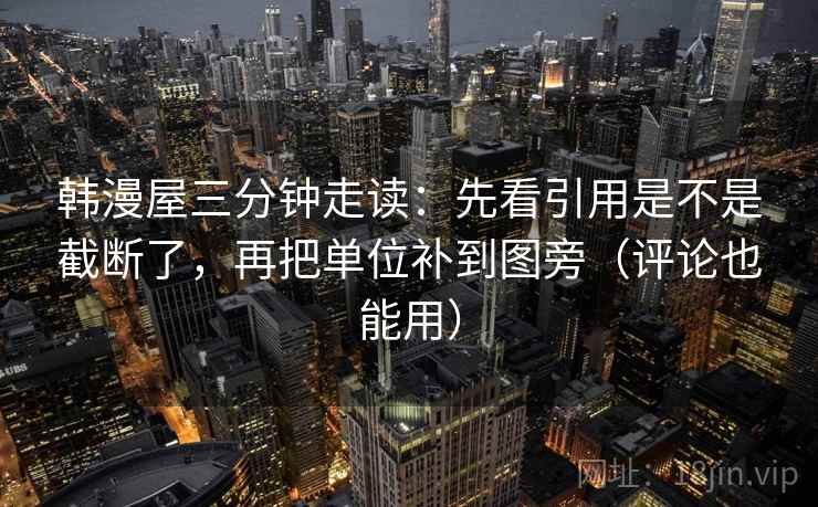 韩漫屋三分钟走读：先看引用是不是截断了，再把单位补到图旁（评论也能用）  第2张