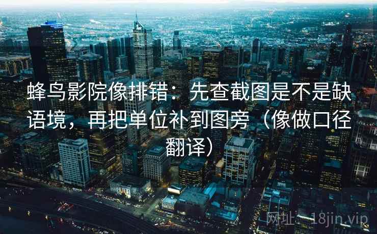 蜂鸟影院像排错：先查截图是不是缺语境，再把单位补到图旁（像做口径翻译）  第2张