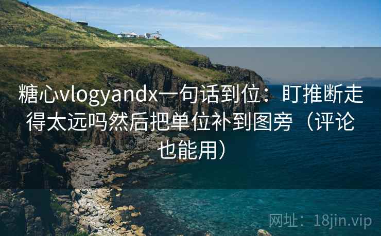 糖心vlogyandx一句话到位：盯推断走得太远吗然后把单位补到图旁（评论也能用）  第2张