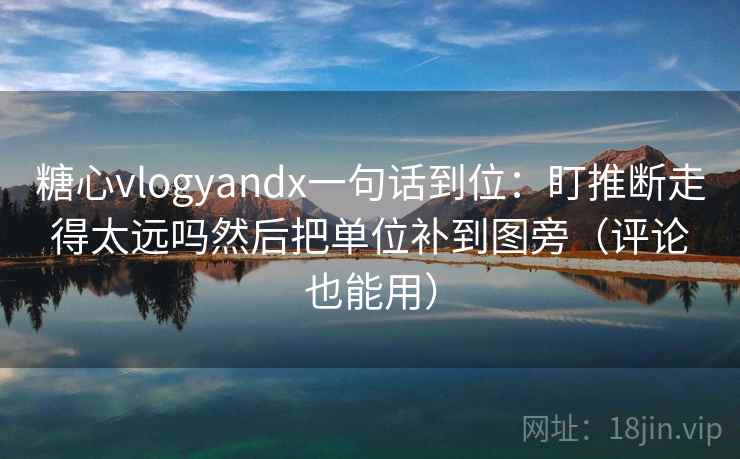 糖心vlogyandx一句话到位：盯推断走得太远吗然后把单位补到图旁（评论也能用）