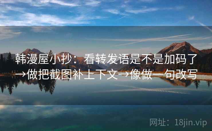 韩漫屋小抄：看转发语是不是加码了→做把截图补上下文→像做一句改写