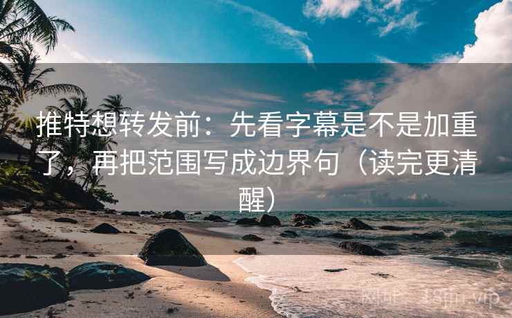 推特想转发前：先看字幕是不是加重了，再把范围写成边界句（读完更清醒）  第2张