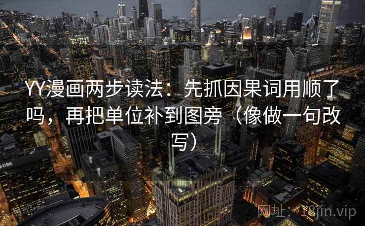YY漫画两步读法：先抓因果词用顺了吗，再把单位补到图旁（像做一句改写）  第2张