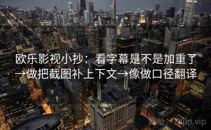 欧乐影视小抄：看字幕是不是加重了→做把截图补上下文→像做口径翻译  第2张