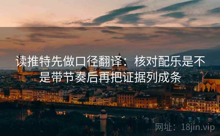 读推特先做口径翻译：核对配乐是不是带节奏后再把证据列成条