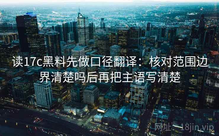 读17c黑料先做口径翻译：核对范围边界清楚吗后再把主语写清楚
