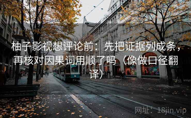 柚子影视想评论前：先把证据列成条，再核对因果词用顺了吗（像做口径翻译）  第2张