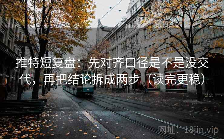推特短复盘：先对齐口径是不是没交代，再把结论拆成两步（读完更稳）
