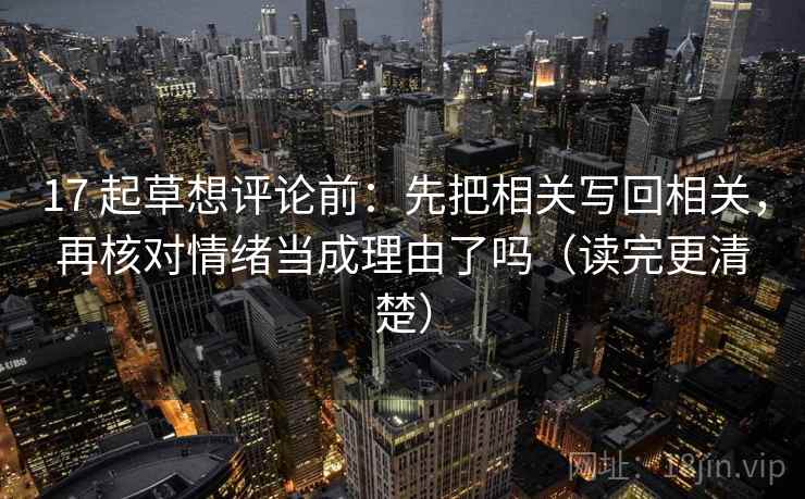 17 起草想评论前：先把相关写回相关，再核对情绪当成理由了吗（读完更清楚）