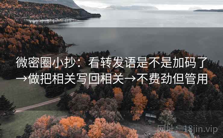 微密圈小抄：看转发语是不是加码了→做把相关写回相关→不费劲但管用  第2张