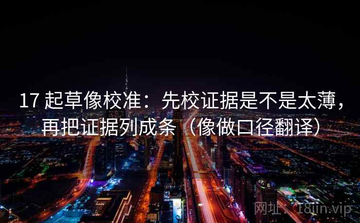 17 起草像校准：先校证据是不是太薄，再把证据列成条（像做口径翻译）  第2张