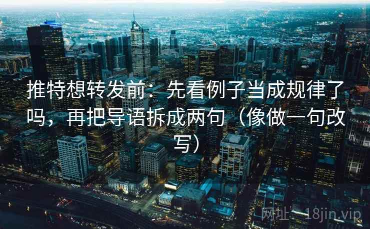 推特想转发前：先看例子当成规律了吗，再把导语拆成两句（像做一句改写）  第2张