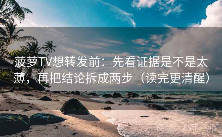 菠萝TV想转发前：先看证据是不是太薄，再把结论拆成两步（读完更清醒）  第1张