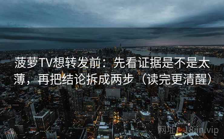 菠萝TV想转发前：先看证据是不是太薄，再把结论拆成两步（读完更清醒）  第2张