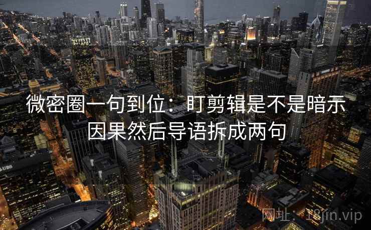 微密圈一句到位：盯剪辑是不是暗示因果然后导语拆成两句  第2张