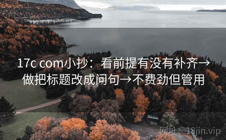 17c com小抄：看前提有没有补齐→做把标题改成问句→不费劲但管用