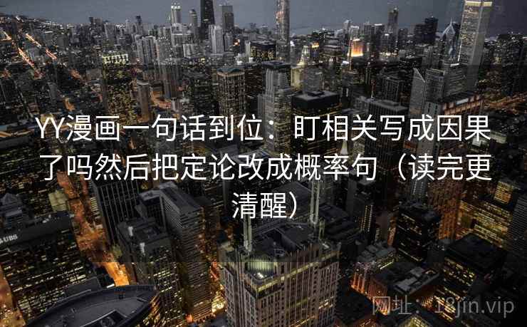 YY漫画一句话到位：盯相关写成因果了吗然后把定论改成概率句（读完更清醒）