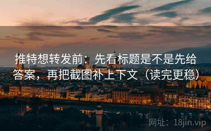 推特想转发前:先看标题是不是先给答案,再把截图补上下文(读完更稳)