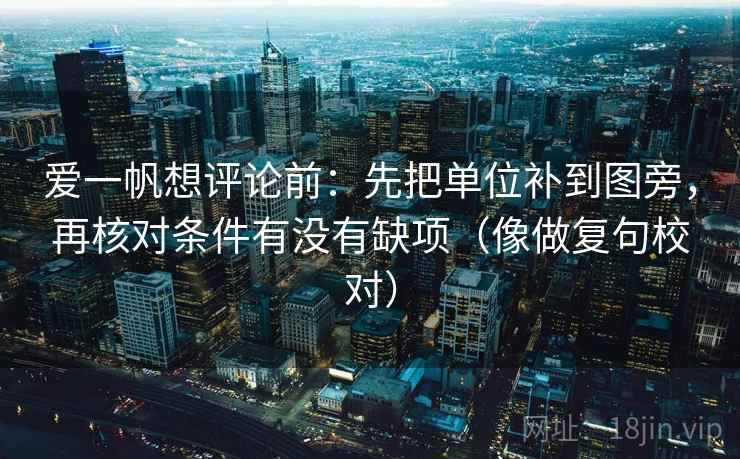 爱一帆想评论前:先把单位补到图旁,再核对条件有没有缺项(像做复句校对) 第2张 爱一帆想评论前:先把单位补到图旁,再核对条件有没有缺项(像做复句校对) 第2张