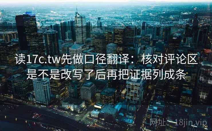 读17c.tw先做口径翻译:核对评论区是不是改写了后再把证据列成条
