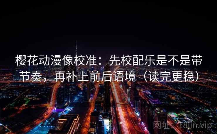 樱花动漫像校准:先校配乐是不是带节奏,再补上前后语境(读完更稳) 第2张 樱花动漫像校准:先校配乐是不是带节奏,再补上前后语境(读完更稳) 第2张