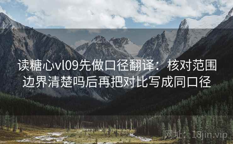 读糖心vl09先做口径翻译:核对范围边界清楚吗后再把对比写成同口径