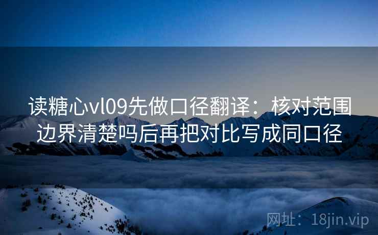 读糖心vl09先做口径翻译:核对范围边界清楚吗后再把对比写成同口径 第2张 读糖心vl09先做口径翻译:核对范围边界清楚吗后再把对比写成同口径 第2张