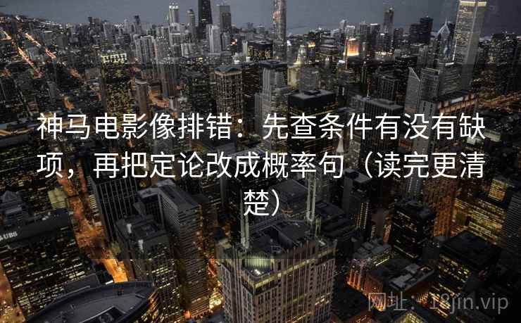 神马电影像排错:先查条件有没有缺项,再把定论改成概率句(读完更清楚) 第2张 神马电影像排错:先查条件有没有缺项,再把定论改成概率句(读完更清楚) 第2张