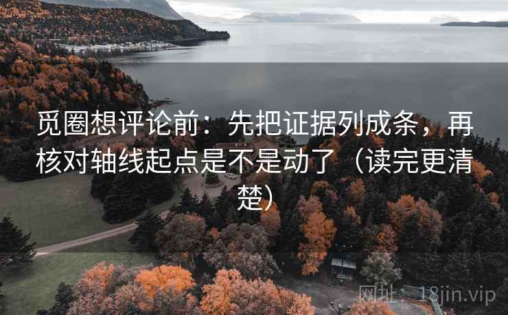 觅圈想评论前：先把证据列成条，再核对轴线起点是不是动了（读完更清楚）