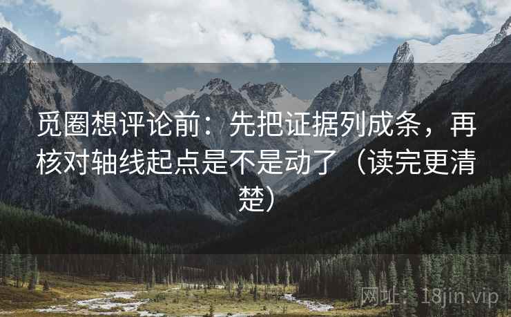 觅圈想评论前:先把证据列成条,再核对轴线起点是不是动了(读完更清楚) 第2张 觅圈想评论前:先把证据列成条,再核对轴线起点是不是动了(读完更清楚) 第2张