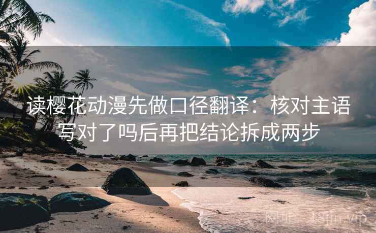 读樱花动漫先做口径翻译:核对主语写对了吗后再把结论拆成两步 第2张 读樱花动漫先做口径翻译:核对主语写对了吗后再把结论拆成两步 第2张