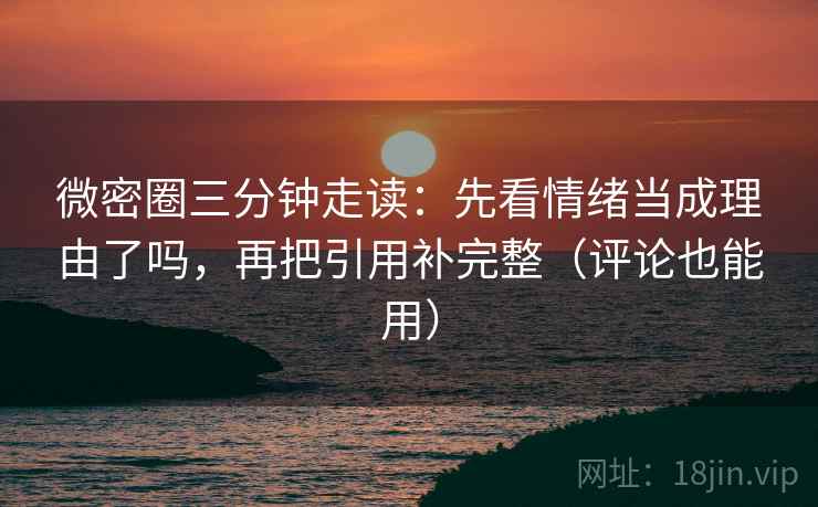 微密圈三分钟走读:先看情绪当成理由了吗,再把引用补完整(评论也能用) 第2张 微密圈三分钟走读:先看情绪当成理由了吗,再把引用补完整(评论也能用) 第2张