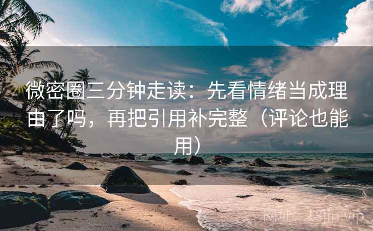 微密圈三分钟走读:先看情绪当成理由了吗,再把引用补完整(评论也能用)