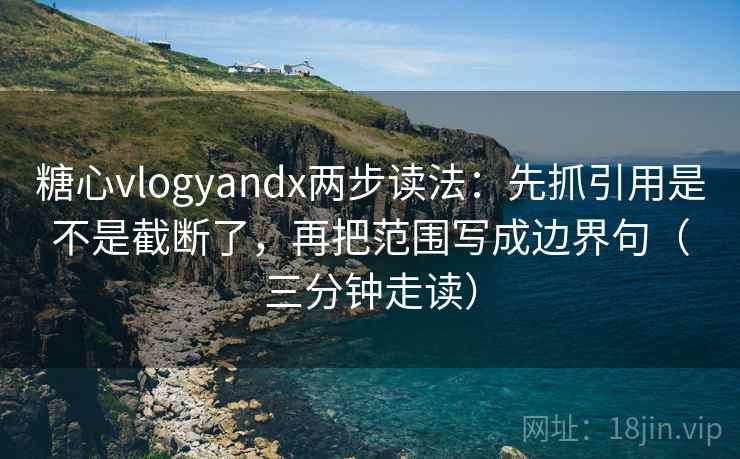 糖心vlogyandx两步读法：先抓引用是不是截断了，再把范围写成边界句（三分钟走读）  第2张