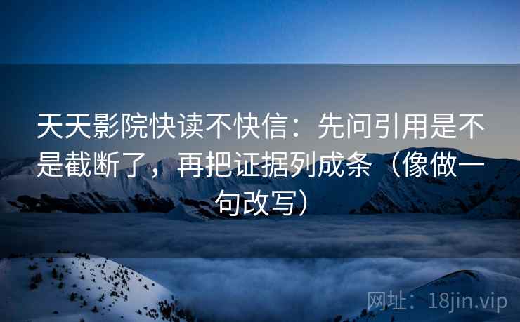 天天影院快读不快信:先问引用是不是截断了,再把证据列成条(像做一句改写) 第2张 天天影院快读不快信:先问引用是不是截断了,再把证据列成条(像做一句改写) 第2张