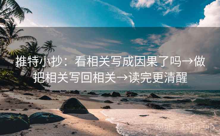 推特小抄:看相关写成因果了吗→做把相关写回相关→读完更清醒