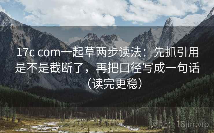 17c com一起草两步读法:先抓引用是不是截断了,再把口径写成一句话(读完更稳) 第2张 17c com一起草两步读法:先抓引用是不是截断了,再把口径写成一句话(读完更稳) 第2张