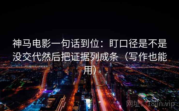 神马电影一句话到位：盯口径是不是没交代然后把证据列成条（写作也能用）  第2张
