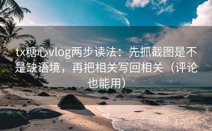 tx糖心vlog两步读法:先抓截图是不是缺语境,再把相关写回相关(评论也能用)
